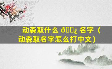 动森取什么 🌿 名字（动森取名字怎么打中文）